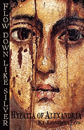 Flow Down Like Silver: Hypatia of Alexandria