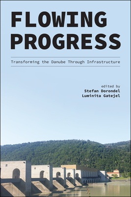 Flowing Progress: Transforming the Danube Through Infrastructure - Dorondel, Stefan (Editor), and Gatejel, Luminita (Editor)