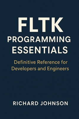 FLTK Programming Essentials: Definitive Reference for Developers and Engineers - Johnson, Richard