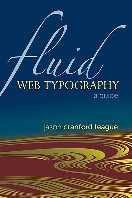 Fluid Web Typography: A Guide - Teague, Jason Cranford
