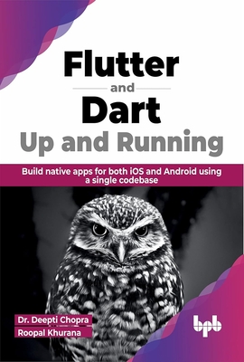 Flutter and Dart Up and Running: Build Native Apps for Both IOS and Android Using a Single Codebase - Chopra, Deepti, and Khurana, Roopal