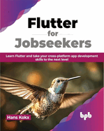 Flutter for Jobseekers: Learn Flutter and Take Your Cross-Platform App Development Skills to the Next Level