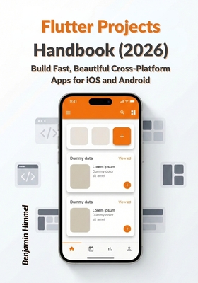 Flutter Projects Handbook (2026): Build Fast, Beautiful Cross-Platform Apps for iOS and Android - Himmel, Benjamin