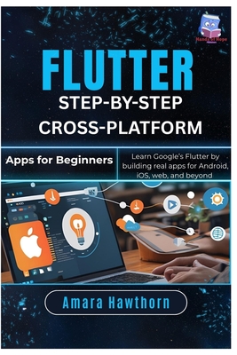 Flutter Step-by-Step: Cross-Platform Apps for Beginners: Learn Google's Flutter by building real apps for Android, iOS, web, and Beyond - Hawthorn, Amara