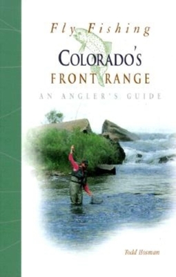 Fly Fishing Colorado's Front Range: An Angler's Guide - Todd, Hosman
