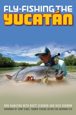 Fly-Fishing the Yucatan - Hamilton, Rod, and Schober, Rhett, and Denbow, Nick