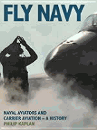 Fly Navy: Naval Aviators and Carrier Aviation: A History