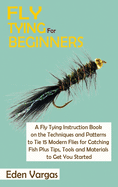 Fly Tying for Beginners: A Fly Tying Instruction Book on the Techniques and Patterns to Tie 15 Modern Flies for Catching Fish Plus Tips, Tools and Materials to Get You Started