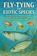 Fly-Tying for Exotic Species: Advanced Saltwater & Rare Freshwater Patterns for Tarpon, Bonefish, and Beyond