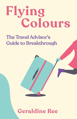 Flying Colours: The Travel Advisor's Guide to Breakthrough - Ree, Geraldine