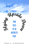 Flying Upside Down: True Tales of an Antarctic Pilot