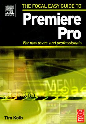 Focal Easy Guide to Premiere Pro: For New Users and Professionals - Kolb, Tim