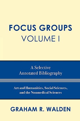 Focus Groups: A Selective Annotated Bibliography, Volume I - Walden, Graham R