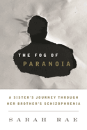 Fog of Paranoia: A Sister's Journey through Her Brother's Schizophrenia
