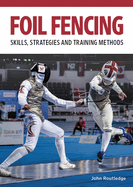 Foil Fencing: Skills, Strategies and Training Methods