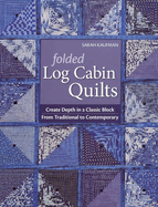Folded Log Cabin Quilts: Create Depth in a Classic Block - From Traditional to Contemporary