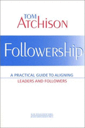 Followership: A Practical Guide to Aligning Leaders and Followers
