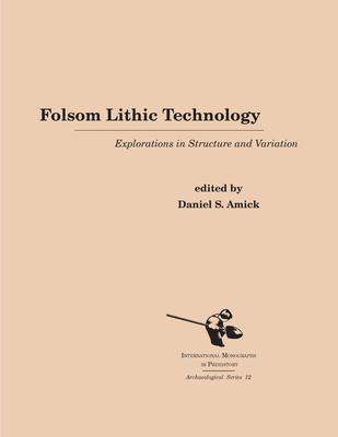 Folsom Lithic Technology: Explorations in Structure and Variation - Amick, Daniel S (Editor)