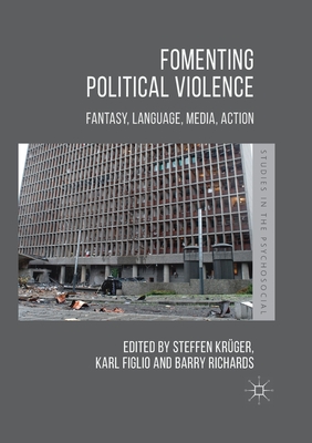 Fomenting Political Violence: Fantasy, Language, Media, Action - Kr�ger, Steffen (Editor), and Figlio, Karl (Editor), and Richards, Barry (Editor)