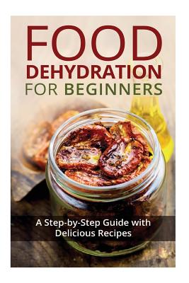 Food Dehydration for Beginners: A Step-by-Step Guide with Delicious Recipes - Miles, Kay