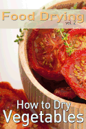 Food Drying Vol. 2: How to Dry Vegetables