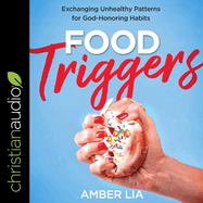 Food Triggers: Exchanging Unhealthy Patterns for God-Honoring Habits
