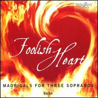 Foolish Heart: Madrigals for Three Sopranos - Gal�n