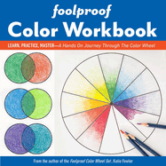 Foolproof Color Workbook: Learn, Practice, Master; A Hands on Journey Through the Color Wheel