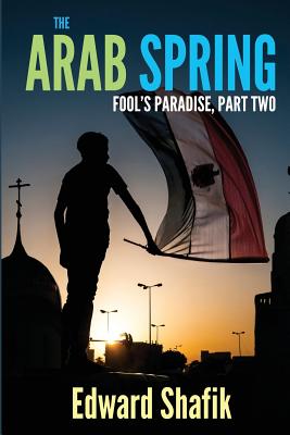 Fool's Paradise Part Two, The Arab Spring - Shafik, Edward