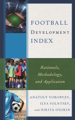 Football Development Index: Rationale, Methodology, and Application - Vorobyev, Anatoly, and Solntsev, Ilya, and Osokin, Nikita