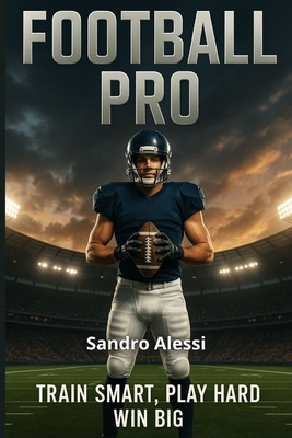 Football Pro: Train Smart, Play Hard, Win Big - Alessi, Sandro
