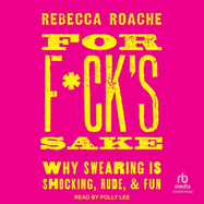 For F*ck's Sake: Why Swearing Is Shocking, Rude, and Fun