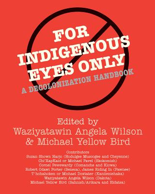 For Indigenous Eyes Only: A Decolonization Handbook - Wilson, Waziyatawin Angela (Editor), and Bird, Michael Yellow (Editor)