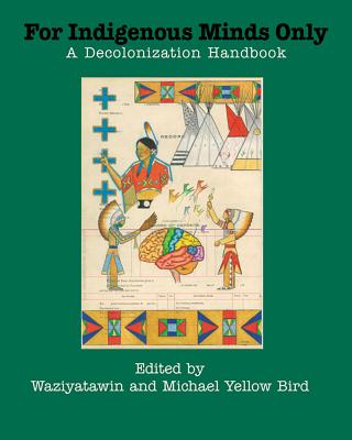 For Indigenous Minds Only: A Decolonization Handbook - Waziyatawin (Editor), and Bird, Michael Yellow (Editor)