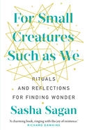 For Small Creatures Such as We: Rituals and Reflections for Finding Wonder