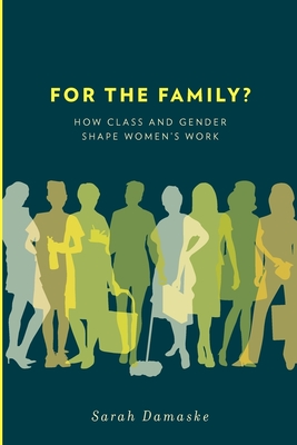 For the Family?: How Class and Gender Shape Women's Work - Damaske, Sarah