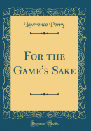 For the Game's Sake (Classic Reprint)