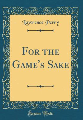 For the Game's Sake (Classic Reprint) - Perry, Lawrence