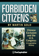 Forbidden Citizens: Chinese Exclusion and the U.S. Congress: A Legislative History