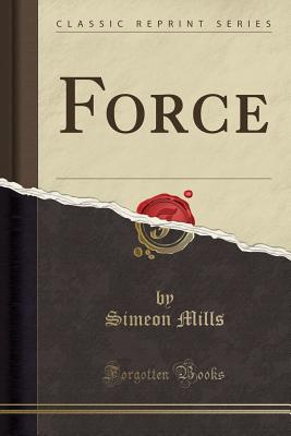 Force (Classic Reprint) - Mills, Simeon