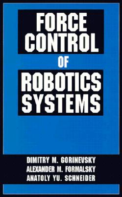 Force Control of Robotics Systems - Gorinevsky, Dimitry, and Formalsky, Alexander, and Schneider, Anatoli