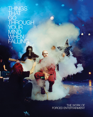 Forced Entertainment: Things That Go Through Your Mind When Falling - Heathfield, Adrian (Editor), and Etchells, Tim (Text by), and Entertainment, Forced (Text by)