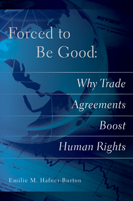 Forced to Be Good: Why Trade Agreements Boost Human Rights - Hafner-Burton, Emilie M.