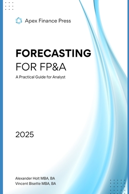 Forecasting for FP&A: A Practical Guide for Analyst - Bisette, Vincent, and Munrow, Danny (Editor), and Finance Press, Apex