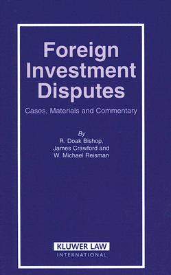 Foreign Investment Disputes - Bishop, R Doak, and Crawford, James, and Reisman, Michael