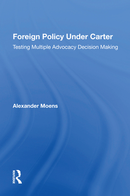 Foreign Policy Under Carter: Testing Multiple Advocacy Decision Making - Moens, Alexander