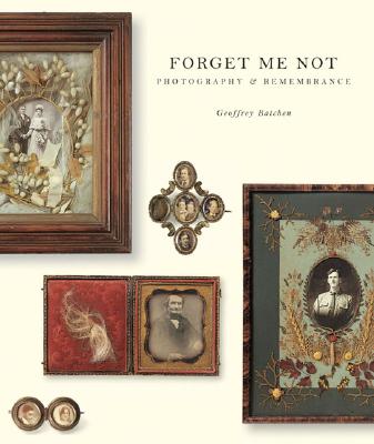Forget Me Not: Photography & Remembrance - Batchen, Geoffrey