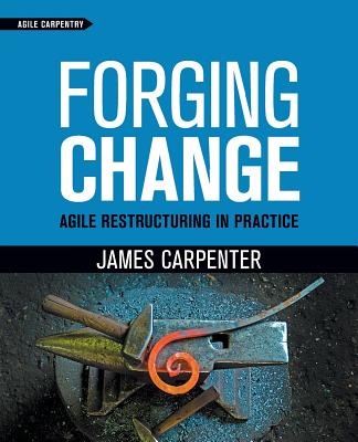 Forging Change: Agile Restructuring In Practice - Carpenter, James L, and David, Stackleather (Foreword by)
