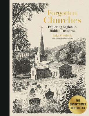 Forgotten Churches: Exploring England's Hidden Treasures - Sherlock, Luke, and Pioaru, Ioana (Illustrator)