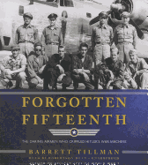 Forgotten Fifteenth: The Daring Airmen Who Crippled Hitler's War Machine